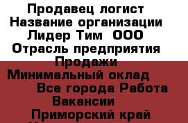 Продавец-логист › Название организации ­ Лидер Тим, ООО › Отрасль предприятия ­ Продажи › Минимальный оклад ­ 14 000 - Все города Работа » Вакансии   . Приморский край,Уссурийский г. о. 